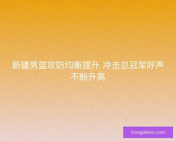 新疆男篮攻防均衡提升 冲击总冠军呼声不断升高