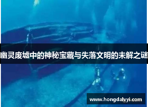 幽灵废墟中的神秘宝藏与失落文明的未解之谜