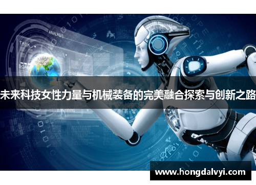 未来科技女性力量与机械装备的完美融合探索与创新之路