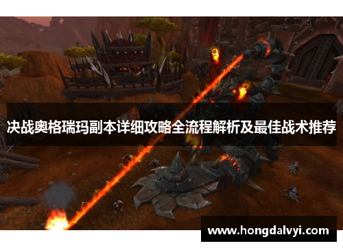 决战奥格瑞玛副本详细攻略全流程解析及最佳战术推荐