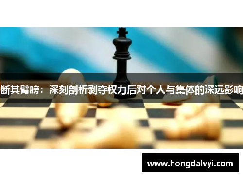 断其臂膀：深刻剖析剥夺权力后对个人与集体的深远影响