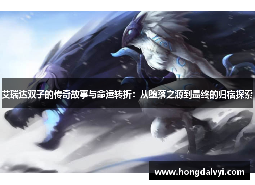 艾瑞达双子的传奇故事与命运转折：从堕落之源到最终的归宿探索