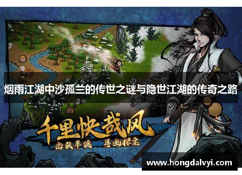 烟雨江湖中沙孤兰的传世之谜与隐世江湖的传奇之路