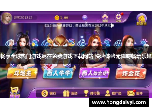 畅享全球热门游戏尽在免费游戏下载网站 快速体验无障碍畅玩乐趣